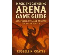 Magic: The Gathering Arena Game Guide: Strategies, Fun, and Triumph for Every Player