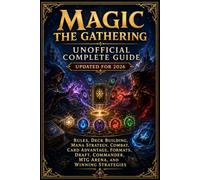 Magic The Gathering Unofficial Complete Guide Updated for 2026: Rules, Deck Building, Mana Strategy, Combat, Card Advantage, Formats, Draft, Commander, MTG Arena, and Winning Strategies