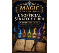 Magic: The Gathering Unofficial Strategy Guide 2026 Edition: Build Better Decks, Master Mana Curves, Gain Card Advantage, Improve Combat Decisions, Sideboard Smarter, and Plan Winning Matchups