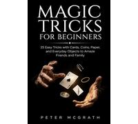 Magic Tricks for Beginners: 25 Easy Tricks with Cards, Coins, Paper, and Everyday Objects to Amaze Friends and Family