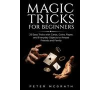 Magic Tricks for Beginners: 25 Easy Tricks with Cards, Coins, Paper, and Everyday Objects to Amaze Friends and Family