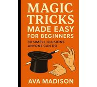 Magic Tricks Made Easy for Beginners: 30 Simple Illusions Anyone Can Do
