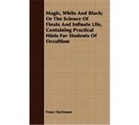 Magic, White and Black; Or the Science of Finate and Infinate Life, Containing Practical Hints for Students of Occultism Hartmann, Franz (Auteur)