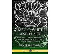 Magic White and Black The Science of Finite and Infinite Life with Practical Hints for Students of Occultism - Franz Hartmann - Lulu Press Inc. - Livre en Franz HartmannFranz Hartmann (Auteur)