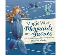 Magic Wool Mermaids and Fairies: How to Make Seasonal Standing Figures