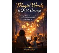 “Magic Words & Quiet Courage”: A Single Mother's Journey from Grief to Digital Freedom in the Age of AI