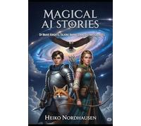 Magical AI Stories - Of Brave Knights, Talking Animals, and Distant Galaxies: 33 Imaginative Tales for Young and Grown-Up Explorers