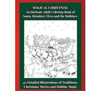 MAGICAL CHRISTMAS An Intricate Adult Coloring Book of Santa, Reindeer, Elves and the Holidays: 40 Detailed Illustrations of Traditions, Christmas Movies and Holiday Magic