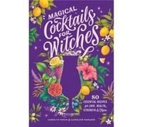Magical Cocktails for Witches: 80 Essential Recipes for Love, Health, Strength, and More