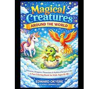 Magical Creatures Around the World: Unicorns, Dragons, Phoenixes & Mythical Beings to Color - A Fun and Relaxing Coloring Book for Kids Ages 6-10
