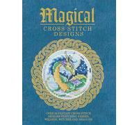 Magical Cross Stitch Designs: Over 60 Fantasy Cross Stitch Designs Featuring Fairies, Wizards, Witches and Dragons