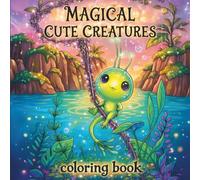 Magical Cute Creatures Coloring Book: Surreal Fantasy Illustrations Designed to Inspire Creativity, Calm the Mind, and Spark Curiosity for Adults and Teens