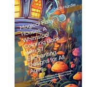 Magical Fairy Houses: A Whimsical Coloring Book with 57 Enchanting Designs for All Ages: Charming Treehouses, Mushroom Cottages, and Hidden Woodland Dwellings to Spark Creativity and Relaxation