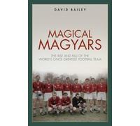 Magical Magyars: The Rise and Fall of the World's Once Greatest Football Team