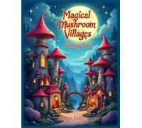 Magical Mushroom Villages Coloring Book: Immerse Yourself in a World of Fairy Tale Architecture: A Beautifully Illustrated Coloring Book Featuring ... and Dreamy Forest Hideaways for All Ages