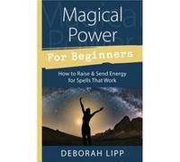 Magical Power for Beginners How to Raise and Send Energy for Spells That Work by Deborah Lipp Deborah Lipp, (Auteur)