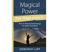 Magical Power for Beginners: How to Raise & Send Energy for Spells That Work
