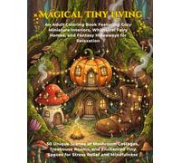 Magical Tiny Living: An Adult Coloring Book Featuring Cozy Miniature Interiors, Whimsical Fairy Homes, and Fantasy Hideaways for Relaxation: 50 Unique ... Treehouse Rooms, and Enchanted Tiny Spaces