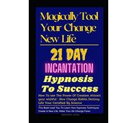 Magical Tool Your Change New Life :21 Day Incantation Hypnosis Tips To Success : How To Use The Power Of Creation Attract Your Wishful :How Change Habits Destroy Life Your Certified By Scienc