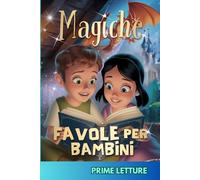 Magiche Favole per Bambini - PRIME LETTURE: Fantastiche Fiabe Brevi da 5 minuti scritte in STAMPATELLO, con Magnifiche Immagini a Colori. Storie Illustrate per Bambini e Ragazzi di 4, 5, 6, 7, 8 anni