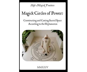Magick Circles of Power: Constructing and Casting Sacred Space According to the Heptameron: Hands-on beginner's guide to casting your sacred space and creating magick circle in Solomonic Tradition.