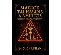 Magick Talismans & Amulets - The Secret Spells That Work Fast: Ancient Magick for Love, Money, Protection, Healing & Power