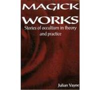 Magick Works: Stories of Occultism in Theory and Practice Vayne, Julian (Auteur)
