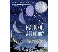 Magickal Astrology: Use The Power Of The Planets To Create An Enchanted Life