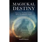 Magickal Destiny: Experience The Power of Your Holy Guardian Angel