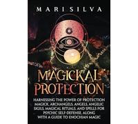 Magickal Protection: Harnessing the Power of Protection Magick, Archangels, Angels, Angelic Sigils, Magical Rituals, and Spells for Psychic Self-Defense, along with a Guide to Enochian Magic