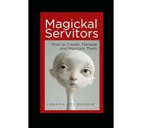Magickal Servitors: How to Create, Manage and Maintain Them