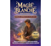 Magie Blanche Ancestrale pour Apprenti Sorcier: Secrets Ésotériques, Rituels et Protections Magiques Pour révéler la puissance du Sorcier moderne au quotidien