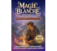 Magie Blanche Ancestrale pour Apprenti Sorcier: Secrets Ésotériques, Rituels et Protections Magiques Pour révéler la puissance du Sorcier moderne au quotidien