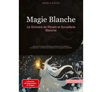 Magie Blanche: Le Grimoire de Rituels et Sorcellerie Blanche: Manuel de magie pratique pour découvrir les traditions européennes, les rituels de protection et la sagesse ancestrale