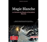 Magie Blanche: Le Grimoire de Rituels et Sorcellerie Blanche: Manuel de magie pratique pour découvrir les traditions européennes, les rituels de protection et la sagesse ancestrale
