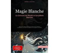 Magie Blanche: Le Grimoire de Rituels et Sorcellerie Blanche Manuel de magie pratique pour découvrir les traditions européennes, les rituels de protection et la sagesse ancestrale - Bendis A. I. Saage