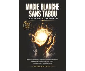 MAGIE BLANCHE SANS TABOU : CE QU'ON NE VOUS DIT JAMAIS: Les rituels que personne ne vous explique pour agir rapidement, attirer ce que vous voulez et ... sans expérience et sans croyances compliquées
