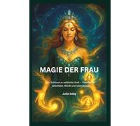 Magie der Frau: Der Schlüssel zu weiblicher Kraft - einfache und wirkungsvolle Praktiken für Selbstliebe, Würde und Lebensfreude