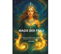 Magie der Frau: Der Schlüssel zu weiblicher Kraft - einfache und wirkungsvolle Praktiken für Selbstliebe, Würde und Lebensfreude