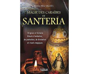 Magie des Caraïbes et Santeria : Origines et histoire, Rituels d'initiation, de protection, de divination et rituels magiques