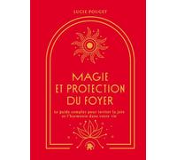 Magie et protection du foyer: Le guide complet pour inviter la joie et l'harmonie dans votre vie