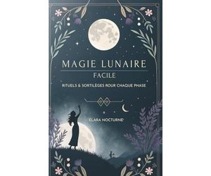 Magie Lunaire Facile: Rituels & Sortilèges Pour Chaque Phase