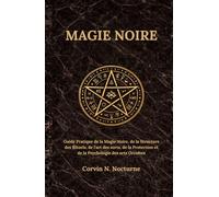 MAGIE NOIRE: Guide Pratique de la Magie Noire, de la Structure des Rituels, de l'art des sorts, de la Protection et de la Psychologie des arts Occultes