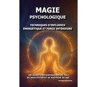 Magie Psychologique: Techniques d'influence énergétique et force intérieure.: Méthodes contemporaines de PNL, de méditation et de maîtrise de soi.