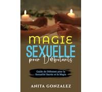 Magie Sexuelle pour Débutants: Guide du Débutant pour la Sexualité Sacrée et la Magie