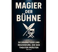 Magier der Bühne: 50 Dramatiker und Regisseure, die das Theater prägten