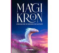 MAGIKRON: Cronache di Mondi Incantati - creature leggendarie, miti e misteri inspiegabili in un libro illustrato con racconti inediti, testimonianze fotografiche e animazioni interattive