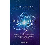 Magique Atome - Comment Le Tableau Périodique Des Éléments Peut (Presque) Tout Expliquer
