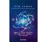 Magique atome Comment le tableau périodique des éléments peut (presque) tout expliquer - Tim James - Dunod - broché - Essai