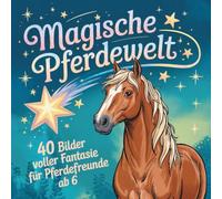 Magische Pferdewelt 40 Bilder voller Fantasie für Pferdefreunde ab 6 Jahren: 40 Ausmalbilder, 40 Geschichten - eine Welt voller funkelnder Sterne, ... Liebe und Fantasie zu Pferden, ab 6 Jahren.